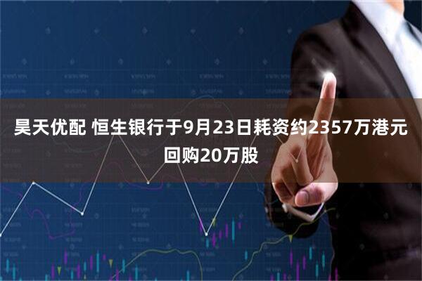 昊天优配 恒生银行于9月23日耗资约2357万港元回购20万股