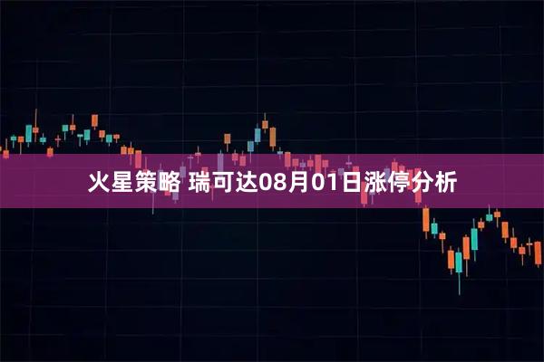 火星策略 瑞可达08月01日涨停分析