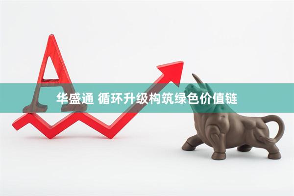 华盛通 循环升级构筑绿色价值链
