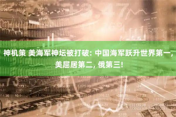 神机策 美海军神坛被打破: 中国海军跃升世界第一, 美屈居第二, 俄第三!
