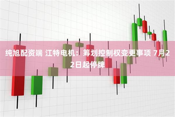 纯旭配资端 江特电机：筹划控制权变更事项 7月22日起停牌