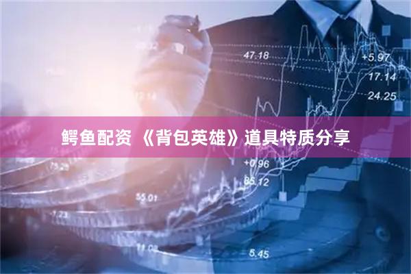 鳄鱼配资 《背包英雄》道具特质分享