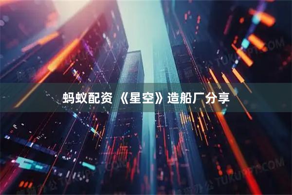 蚂蚁配资 《星空》造船厂分享